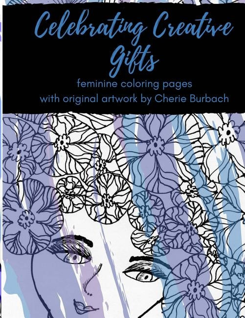 Celebrating Creative Gifts: feminine coloring pages with original artwork by Cherie Burbach by Burbach, Cherie