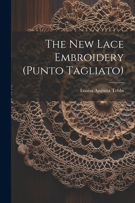 The New Lace Embroidery (punto Tagliato) by Tebbs, Louisa Augusta