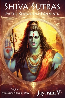 Shiva Sutras Mystic Knowledge Explained: With Original Translation and Commentary by Shiva, Vasugupta