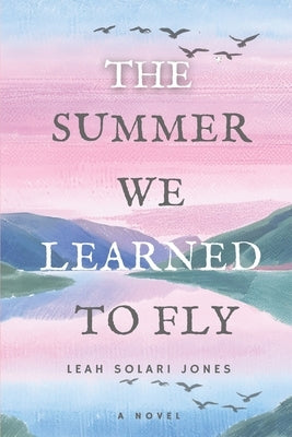 The Summer We Learned To Fly by Jones, Leah Solari