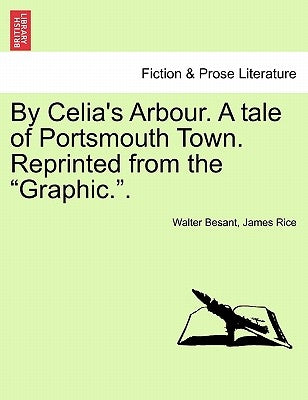By Celia's Arbour. a Tale of Portsmouth Town. Reprinted from the Graphic.. Vol. III by Besant, Walter