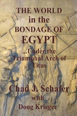The World in the Bondage of Egypt: Under the Triumphal Arch of Titus by Krieger, Douglas W.