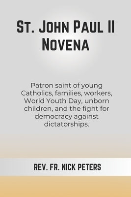 St. John Paul II Novena: Patron saint of young Catholics, families, workers, World Youth Day, unborn children, and the fight for democracy agai by Peters, Nick