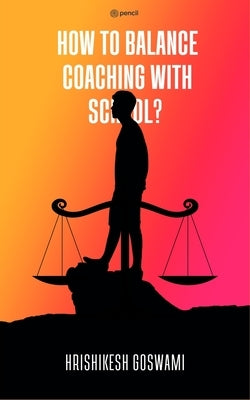 How To Balance Coaching With School - Along with How to Remember Things Faster & Score Marks by Goswami, Hrishikesh