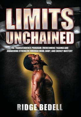 Limits Unchained: The Transcendence Program: Overcoming Trauma and Awakening Strength through Mind, Body, and Energy Mastery by Bedell, Ridge