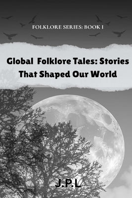 Global Folklore Tales: Stories That Shaped Our World: FOLKLORE SERIES: Book I by L, J. P.