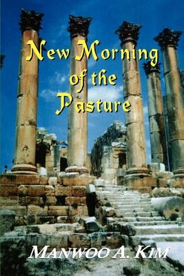 New Morning of the Pasture: Poetic Reflections of a Korean American Pastor by Kim, Manwoo A.