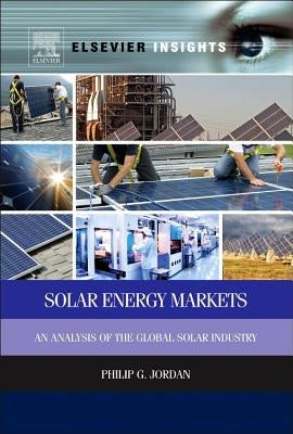 Solar Energy Markets: An Analysis of the Global Solar Industry by Jordan, Philip G.