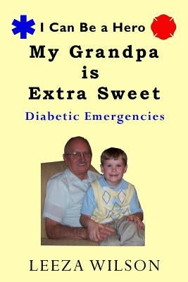 My Grandpa Is Extra Sweet: Diabetic Emergencies by Wilson, Leeza
