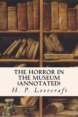 The Horror in the Museum (annotated) by Lovecraft, H. P.