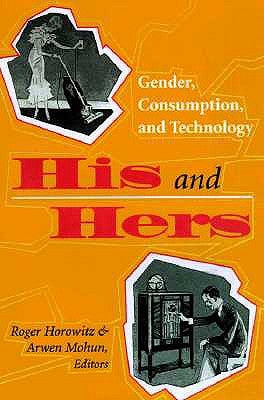 His and Hers: Gender, Consumption, and Technology by Horowitz, Roger