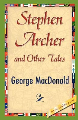 Stephen Archer and Other Tales by MacDonald, George