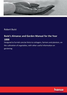 Buist's Almanac and Garden Manual for the Year 1888: Designed to furnish concise hints to cottagers, farmers and planters, on the cultivation of veget by Buist, Robert