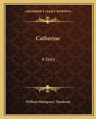 Catherine: A Story by Thackeray, William Makepeace