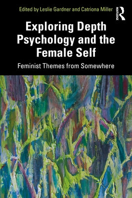 Exploring Depth Psychology and the Female Self: Feminist Themes from Somewhere by Gardner, Leslie