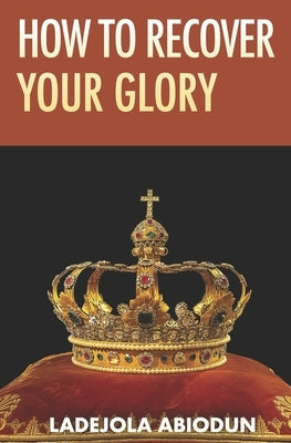 How to Recover Your Glory by Abiodun, Ladejola