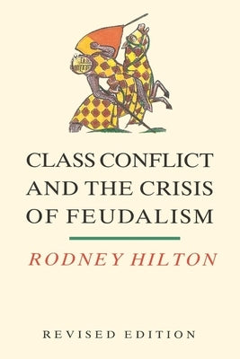 Class Conflict and the Crisis of Feudalism: Essays in Medieval Social History by Hilton, Rodney