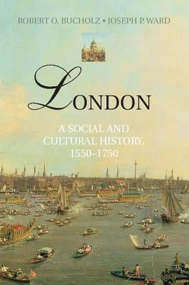 London: A Social and Cultural History, 1550-1750 by Bucholz, Robert O.