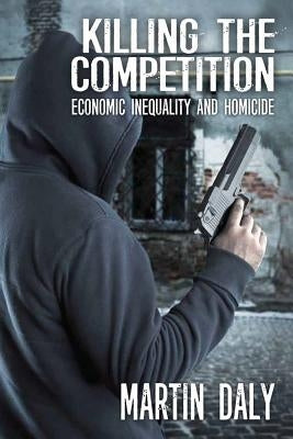 Killing the Competition: Economic Inequality and Homicide by Daly, Martin