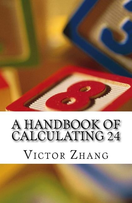 A Handbook of Calculating 24: Act fast, be smart, and have fun by Zhang, Victor