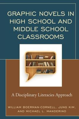 Graphic Novels in High School and Middle School Classrooms: A Disciplinary Literacies Approach by Boerman-Cornell, William