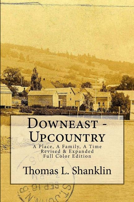 Downeast - Upcountry: A Place, A Family, A Time - Revised & Expanded by Shanklin, Thomas L.