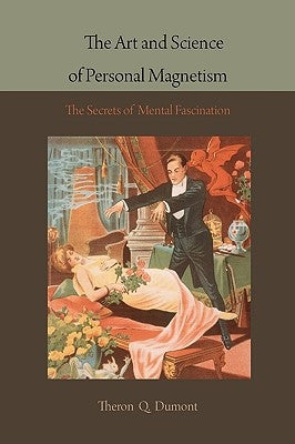 The Art and Science of Personal Magnetism: The Secrets of Mental Fascination by Dumont, Theron Q.