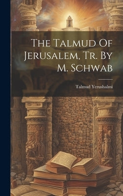 The Talmud Of Jerusalem, Tr. By M. Schwab by Yerushalmi, Talmud