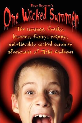 One Wicked Summer: The strange, freaky, bizarre, funny, trippy, unbelievably wicked summer adventures of Jake Andrews by Seymer, Dave