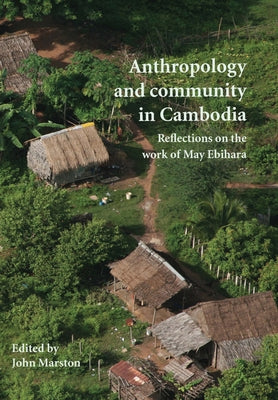 Anthropology and Community in Cambodia: Reflections on the Work of May Ebihara Volume 70 by Marston, John