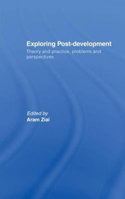 Exploring Post-Development: Theory and Practice, Problems and Perspectives by Ziai, Aram