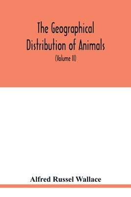 The geographical distribution of animals. With a study of the relations of living and extinct faunas as elucidating the past changes of the earth's su by Russel Wallace, Alfred
