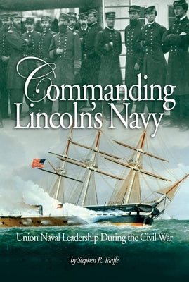 Commanding Lincoln's Navy: Union Naval Leadership During the Civil War by Taaffe, Stephen