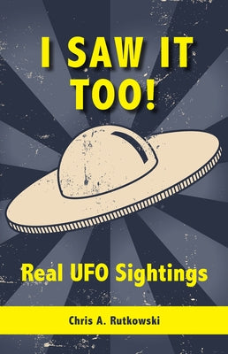 I Saw It Too!: Real UFO Sightings by Rutkowski, Chris A.
