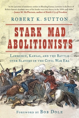 Stark Mad Abolitionists: Lawrence, Kansas, and the Battle Over Slavery in the Civil War Era by Sutton, Robert K.
