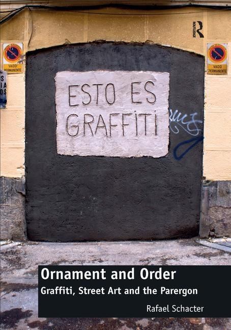 Ornament and Order: Graffiti, Street Art and the Parergon by Schacter, Rafael