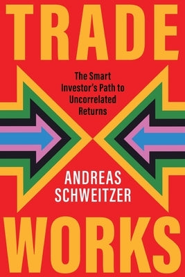 Trade Works: The Smart Investor's Path to Uncorrelated Returns by Schweitzer, Andreas