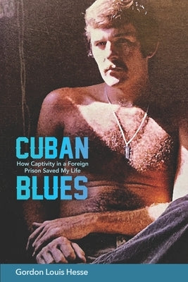Cuban Blues: How Captivity in a Foreign Prison Saved My Life by Hesse, Gordon Louis