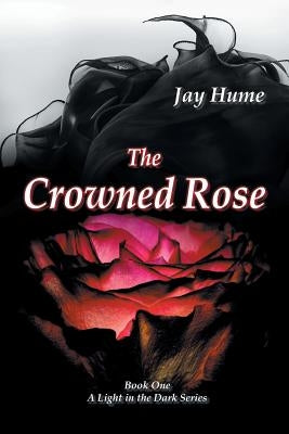 The Crowned Rose: Book One: A Light in the Dark Series by Hume, Jay