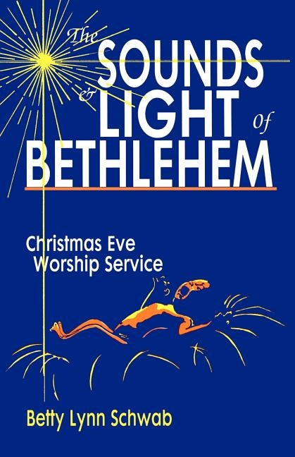 The Sounds and Light of Bethlehem: Christmas Eve Worship Service by Schwab, Betty Lynn