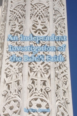 An Independent Investigation of the Baha'i Faith by Ammi, Ken