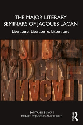The Major Literary Seminars of Jacques Lacan: Literature, Lituraterre, Litterature by Biswas, Santanu