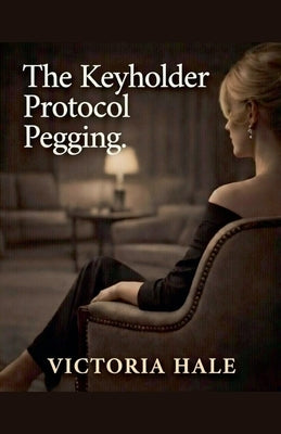 The Keyholder Protocol. Pegging. by Hale, Victoria