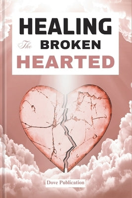 Healing the Broken Hearted: A 5 Minute Daily Devotional for Spiritual Awakening Against Sexual Abuse, Depression, Anxiety and Afflictions. by Publication, Dove