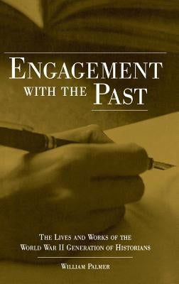Engagement with the Past: The Lives and Works of the World War II Generation of Historians by Palmer, William