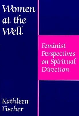 Women at the Well: Feminist Perspectives on Spiritual Direction by Fischer, Kathleen