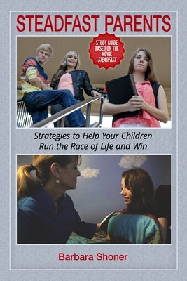 Steadfast Parents: Strategies to Help Your Children Run the Race of Life and Win by Shoner, Barbara