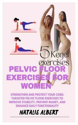 Pelvic Floor Exercises for Women: Strengthen And Protect Your Core: Targeted Pelvic Floor Exercises To Improve Stability, Prevent Injury, And Enhance by Albert, Natalie