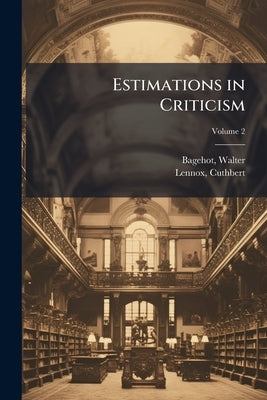 Estimations in Criticism; Volume 2 by 1826-1877, Bagehot Walter