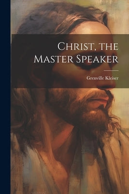 Christ, the Master Speaker by Kleiser, Grenville